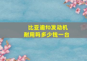 比亚迪f0发动机耐用吗多少钱一台