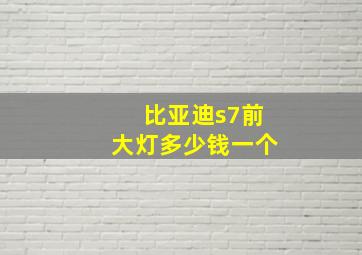 比亚迪s7前大灯多少钱一个