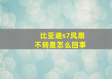 比亚迪s7风扇不转是怎么回事