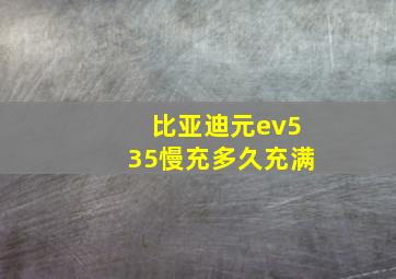 比亚迪元ev535慢充多久充满