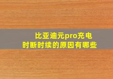 比亚迪元pro充电时断时续的原因有哪些