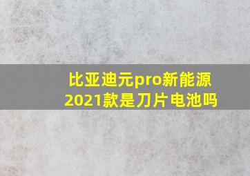 比亚迪元pro新能源2021款是刀片电池吗