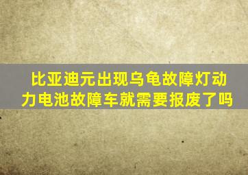 比亚迪元出现乌龟故障灯动力电池故障车就需要报废了吗