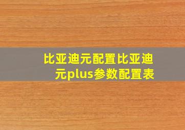 比亚迪元配置比亚迪元plus参数配置表