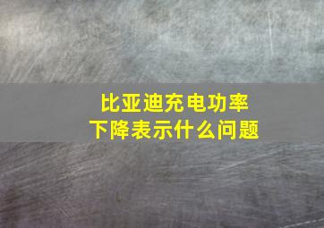 比亚迪充电功率下降表示什么问题