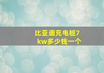 比亚迪充电桩7kw多少钱一个