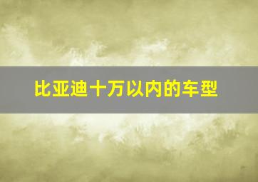 比亚迪十万以内的车型