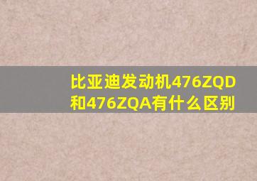 比亚迪发动机476ZQD和476ZQA有什么区别