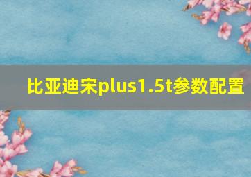 比亚迪宋plus1.5t参数配置