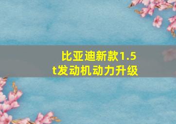 比亚迪新款1.5t发动机动力升级