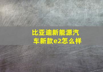 比亚迪新能源汽车新款e2怎么样