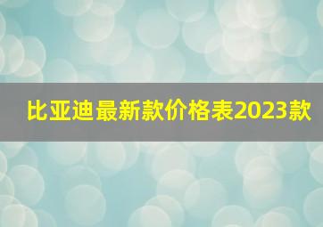 比亚迪最新款价格表2023款