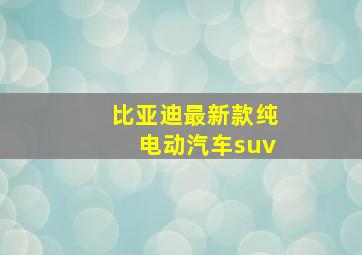 比亚迪最新款纯电动汽车suv