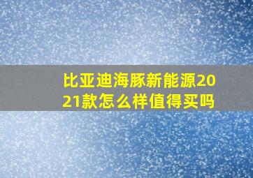 比亚迪海豚新能源2021款怎么样值得买吗