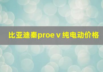 比亚迪秦proeⅴ纯电动价格