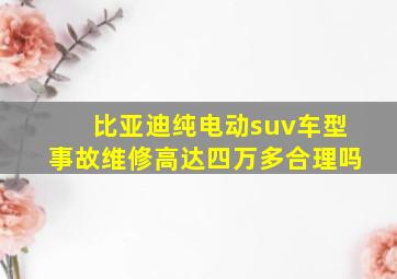 比亚迪纯电动suv车型事故维修高达四万多合理吗