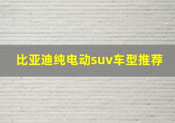 比亚迪纯电动suv车型推荐