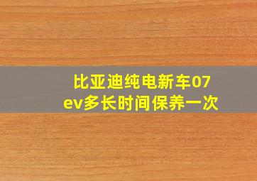 比亚迪纯电新车07ev多长时间保养一次