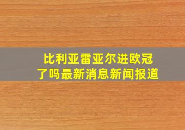 比利亚雷亚尔进欧冠了吗最新消息新闻报道