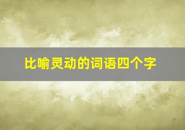 比喻灵动的词语四个字