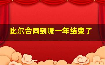 比尔合同到哪一年结束了