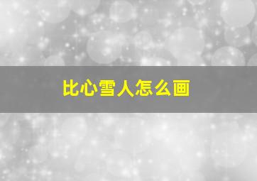 比心雪人怎么画