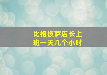 比格披萨店长上班一天几个小时