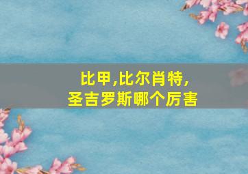 比甲,比尔肖特,圣吉罗斯哪个厉害