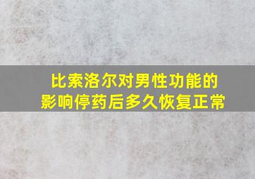 比索洛尔对男性功能的影响停药后多久恢复正常