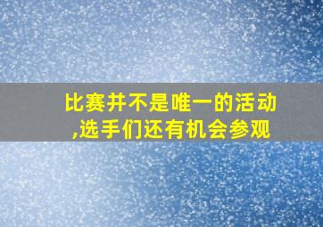 比赛并不是唯一的活动,选手们还有机会参观