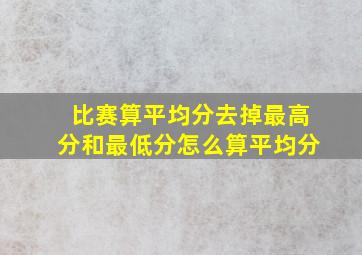 比赛算平均分去掉最高分和最低分怎么算平均分