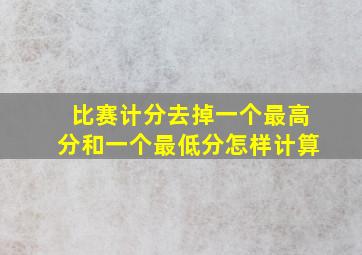 比赛计分去掉一个最高分和一个最低分怎样计算