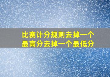 比赛计分规则去掉一个最高分去掉一个最低分