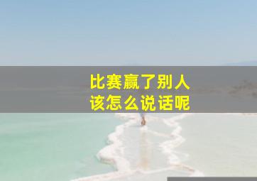 比赛赢了别人该怎么说话呢