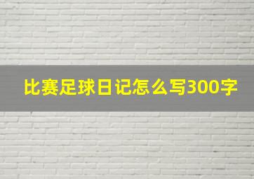 比赛足球日记怎么写300字