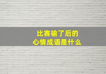 比赛输了后的心情成语是什么