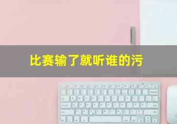 比赛输了就听谁的污