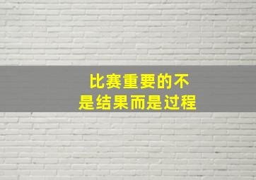 比赛重要的不是结果而是过程