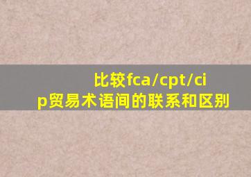 比较fca/cpt/cip贸易术语间的联系和区别