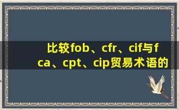 比较fob、cfr、cif与fca、cpt、cip贸易术语的异同点