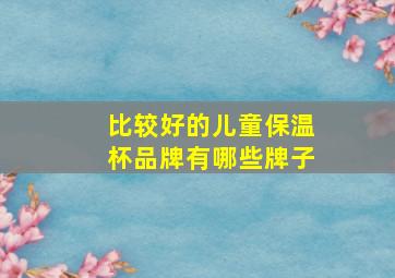 比较好的儿童保温杯品牌有哪些牌子