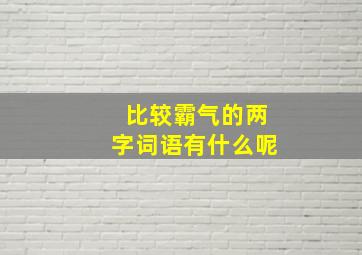 比较霸气的两字词语有什么呢