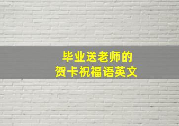 毕业送老师的贺卡祝福语英文