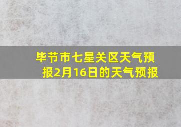 毕节市七星关区天气预报2月16日的天气预报