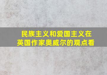 民族主义和爱国主义在英国作家奥威尔的观点看