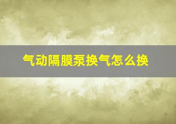 气动隔膜泵换气怎么换