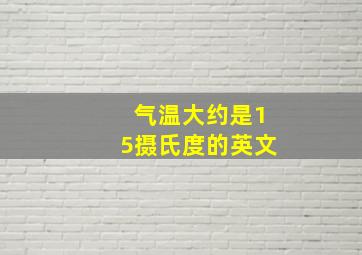 气温大约是15摄氏度的英文