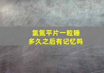 氯氮平片一粒睡多久之后有记忆吗