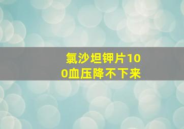 氯沙坦钾片100血压降不下来