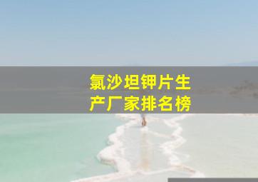 氯沙坦钾片生产厂家排名榜